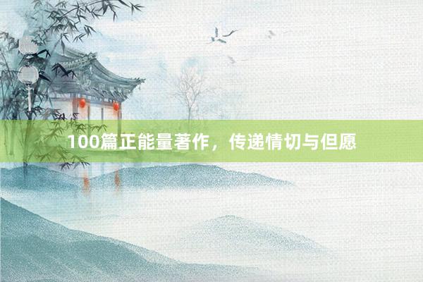 100篇正能量著作，传递情切与但愿