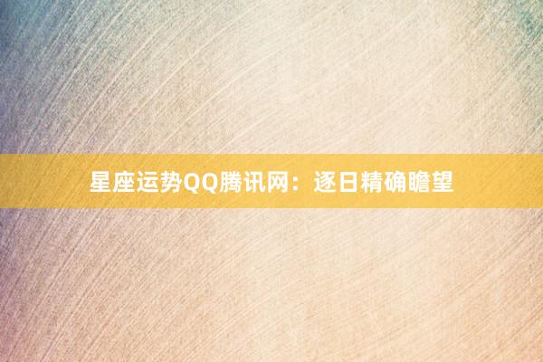 星座运势QQ腾讯网：逐日精确瞻望